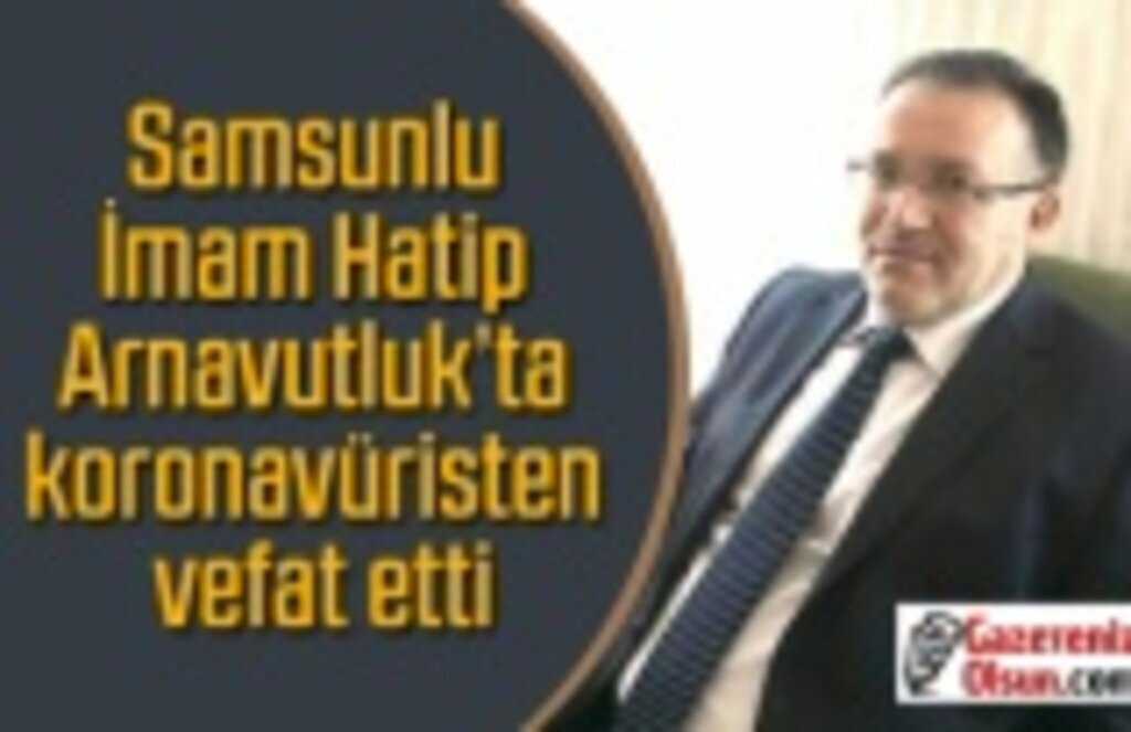 Samsunlu İmam Hatip Arnavutluk'ta koronavüristen vefat etti