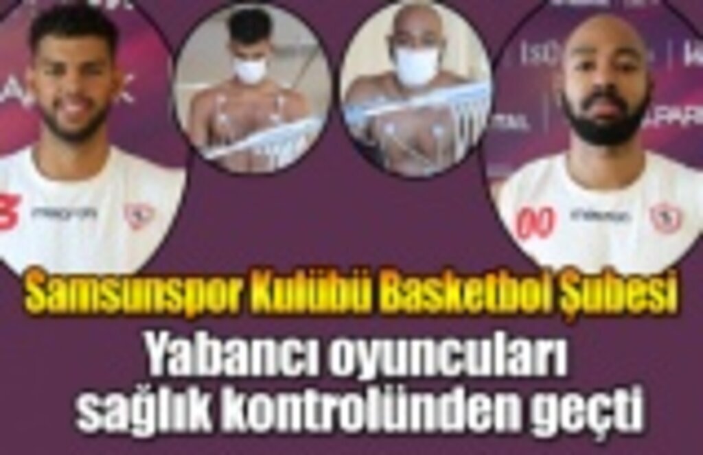 Samsunspor Kulübü Basketbol Şubesi yabancı oyuncuları sağlık kontrolünden geçti