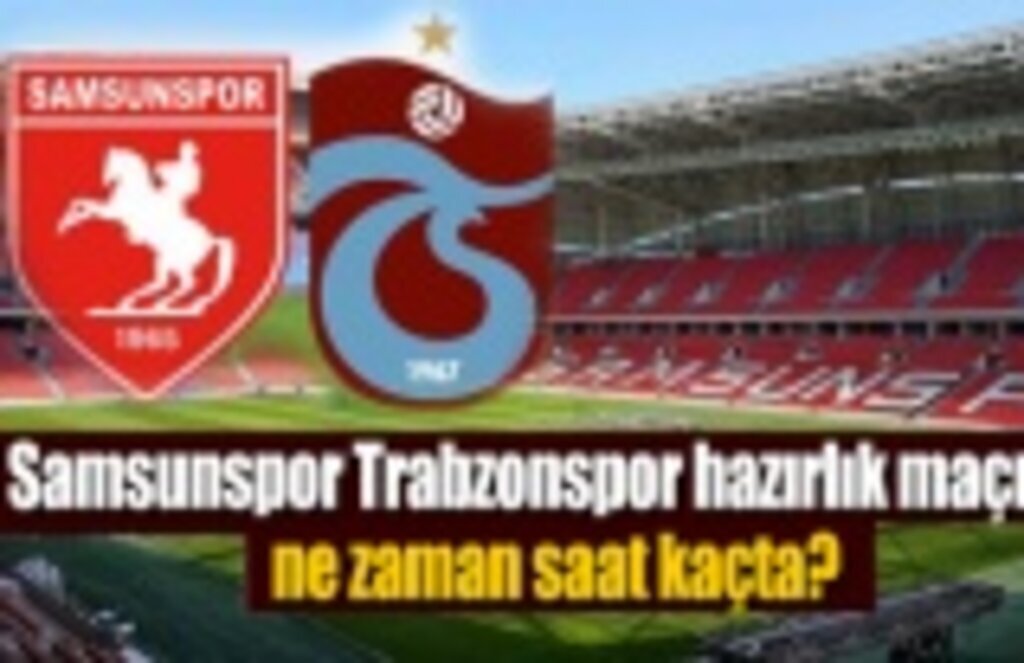 Samsunspor Trabzonspor hazırlık maçı ne zaman hangi kanal da saat kaçta?