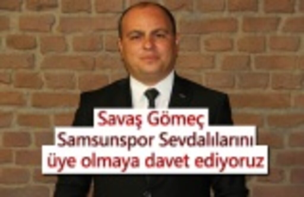 Savaş Gömeç: Samsunspor Sevdalılarını üye olmaya davet ediyoruz
