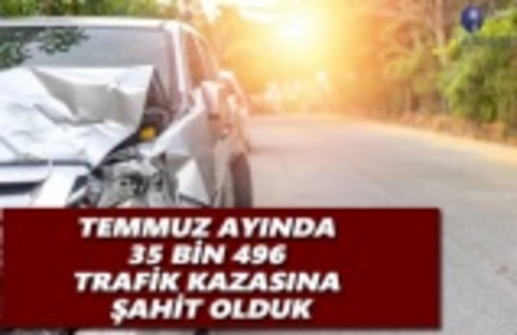 Temmuz Ayında 35 bin 496 Trafik Kazasına Şahit olduk
