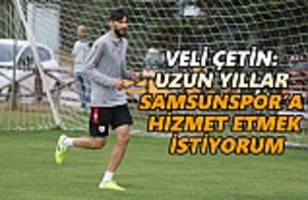 Veli Çetin: Uzun yıllar Samsunspor'a hizmet etmek istiyorum