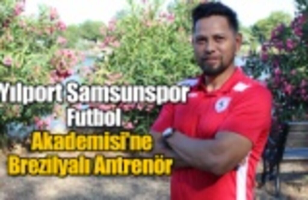 Yılport Samsunspor Futbol Akademisi'ne Brezilyalı Antrenör