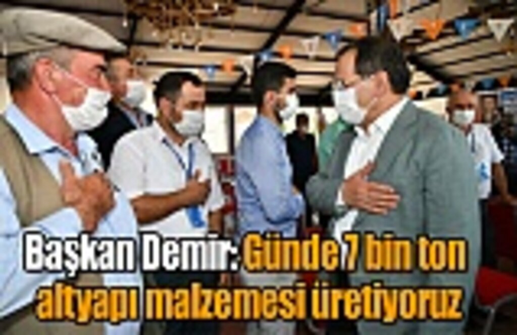 Başkan Demir: Günde 7 bin ton altyapı malzemesi üretiyoruz