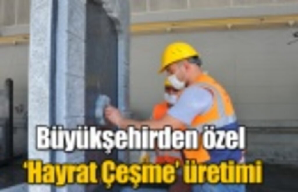 Büyükşehirden özel ‘Hayrat Çeşme’ üretimi