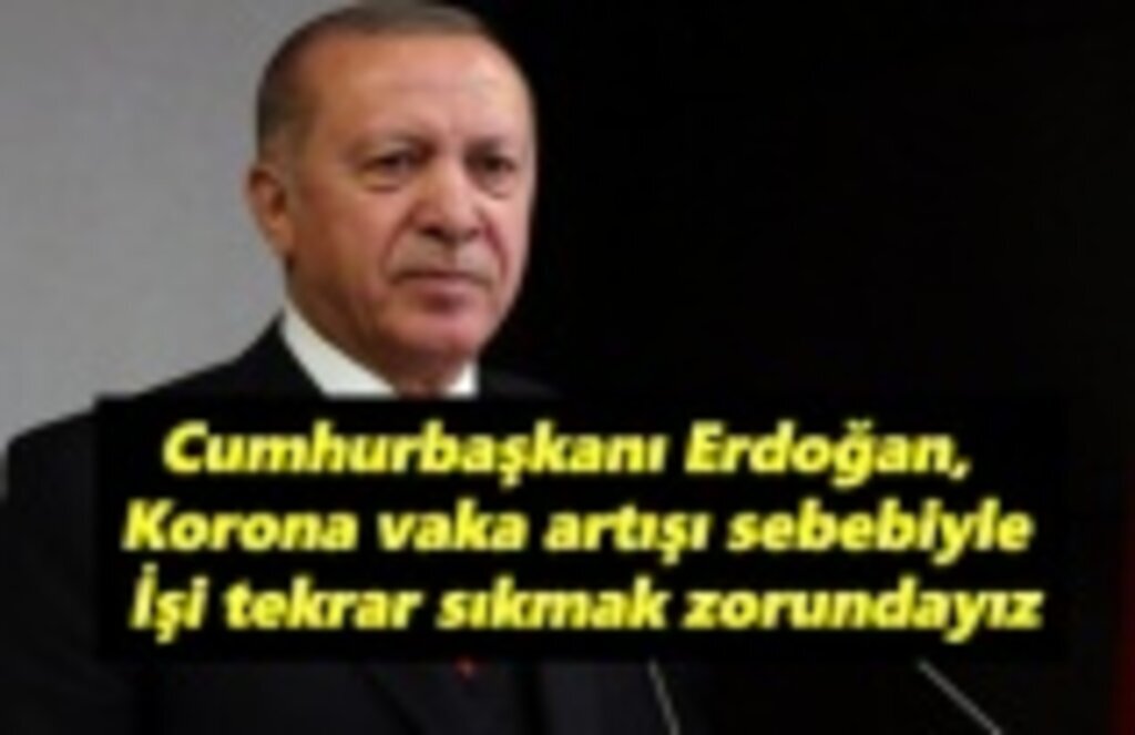 Cumhurbaşkanı Erdoğan, korona vaka artışı sebebiyle işi sıkmak zorundayız