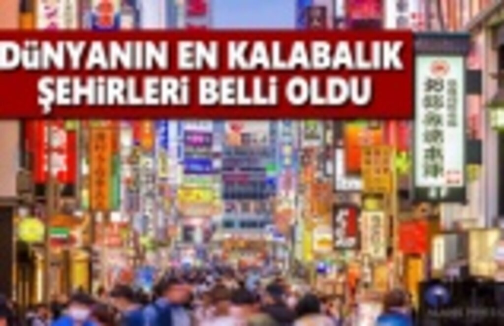 Dünyanın en kalabalık Şehirleri belli oldu!