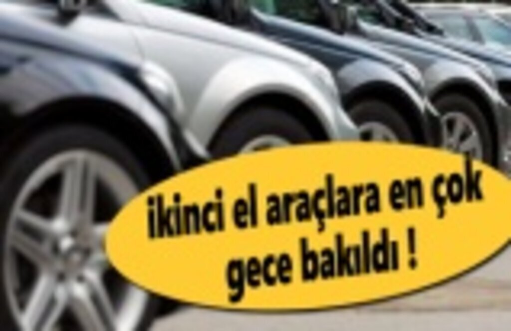İkinci el araçlara en çok gece bakıldı !