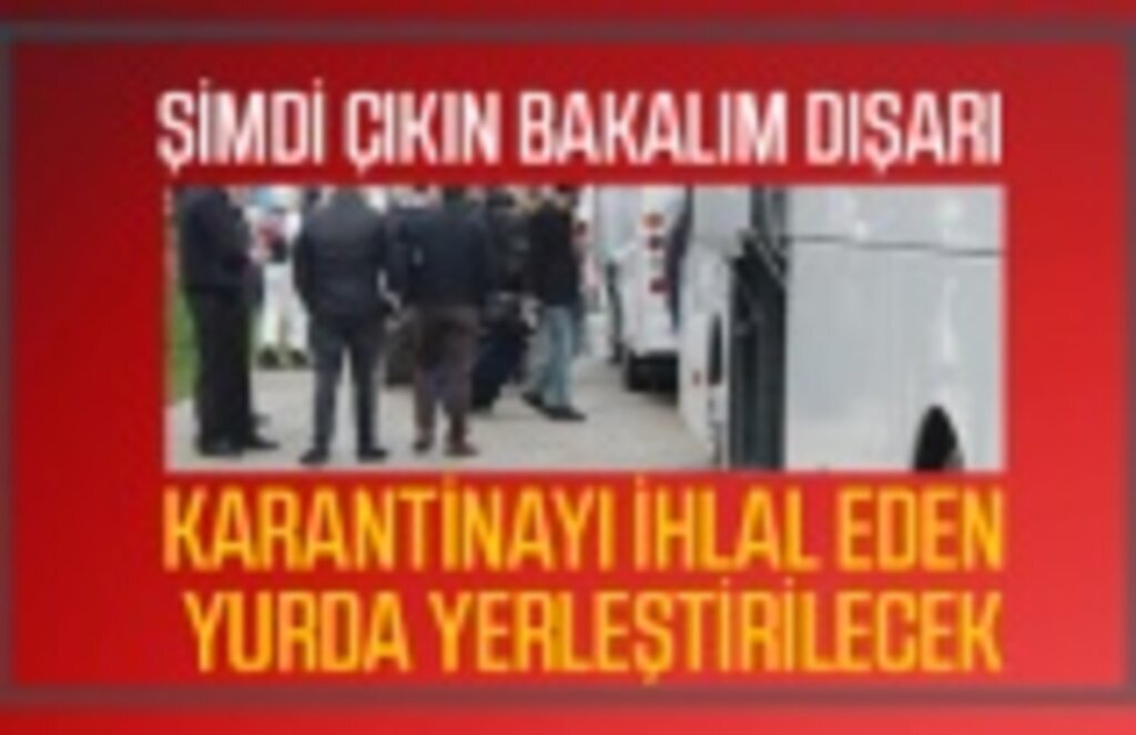 Karantina kurallarını ihlal edenler yurtlarda kalıp masrafları ödeyecek