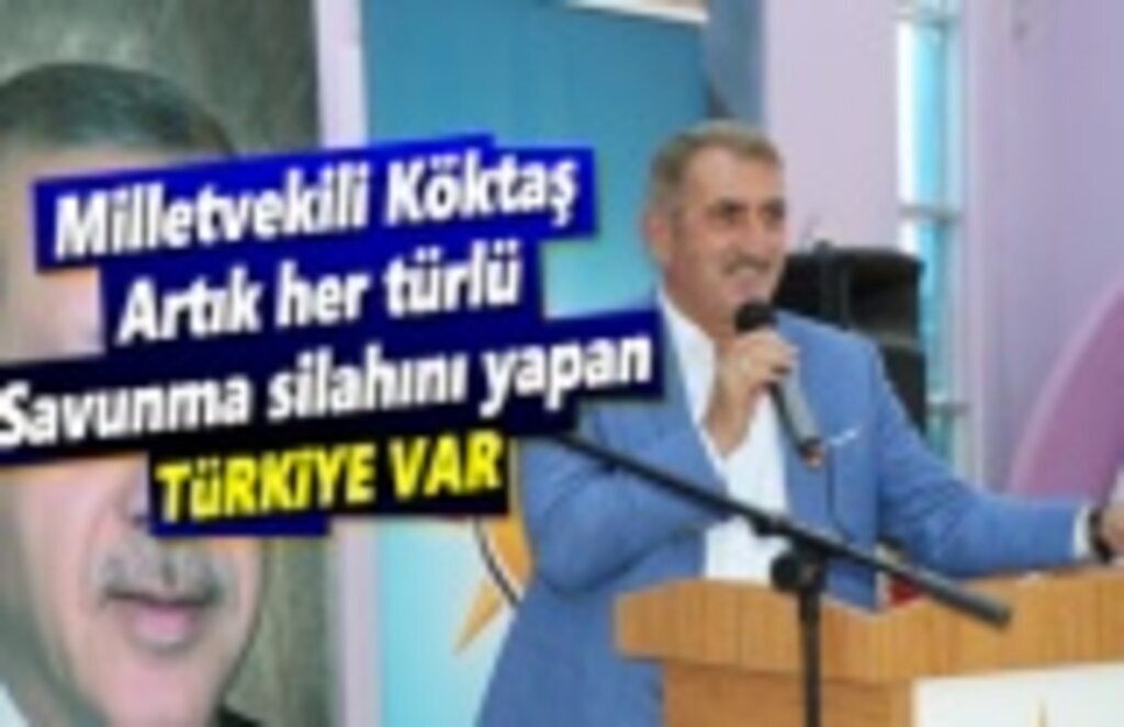 Milletvekili Köktaş: Artık her türlü savunma silahını yapan Türkiye var