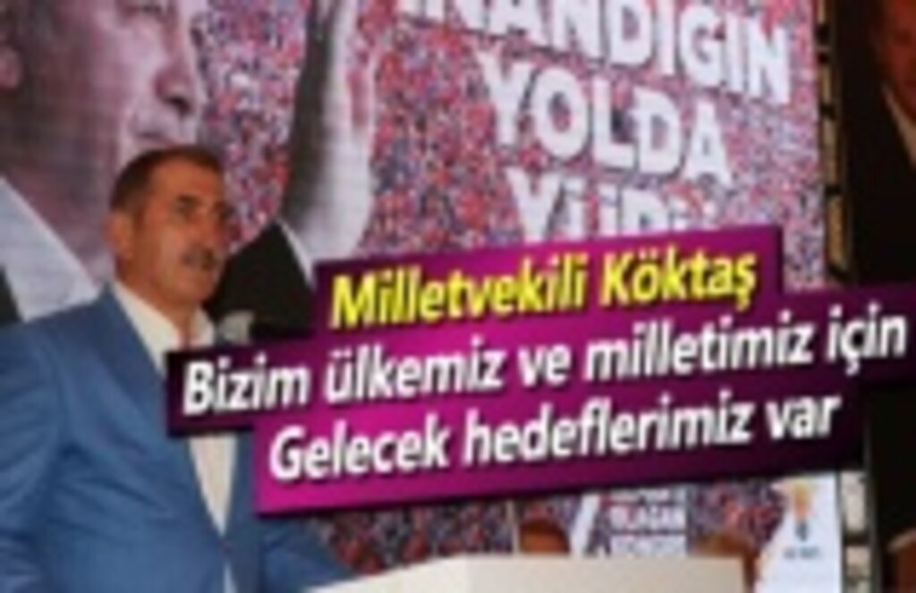 Milletvekili Köktaş: Bizim ülkemiz ve milletimiz için gelecek hedeflerimiz var