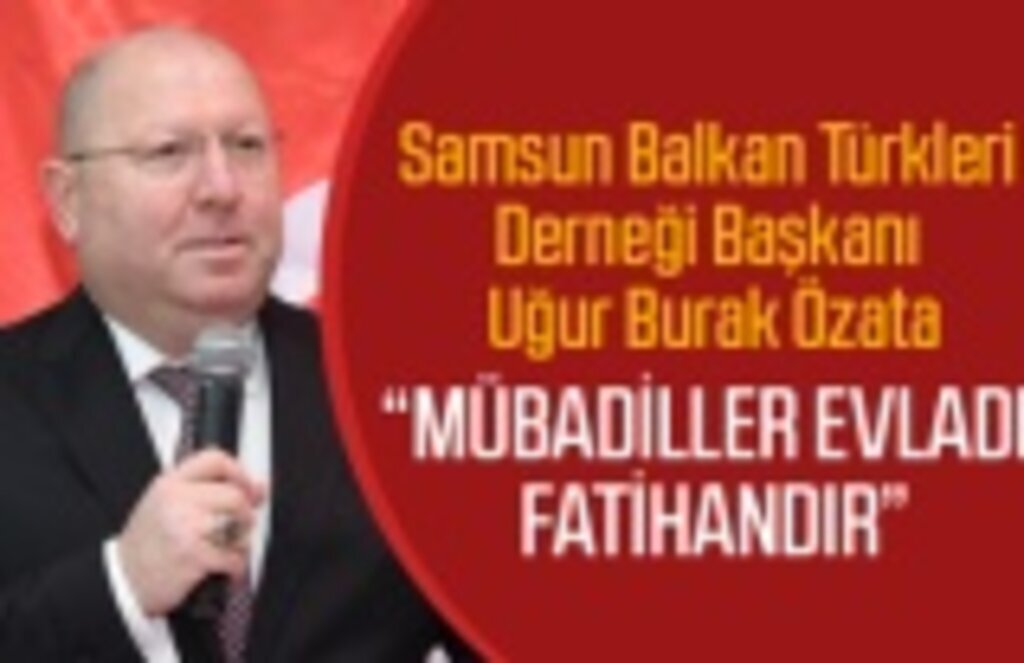 Samsun Balkan Türkleri Derneği: Mübadiller Evladı Fatihandır