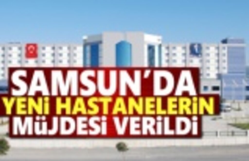 Samsun'da yeni hastanelerin müjdesi verildi
