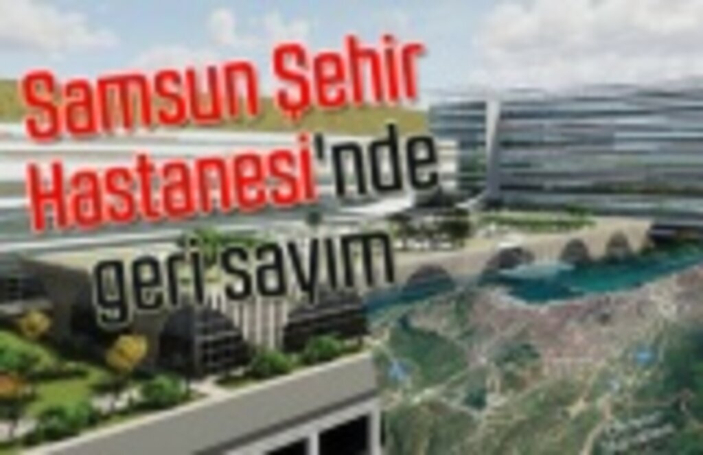 Samsun Şehir Hastanesi temeli ne zaman atılacak? Samsun Haber
