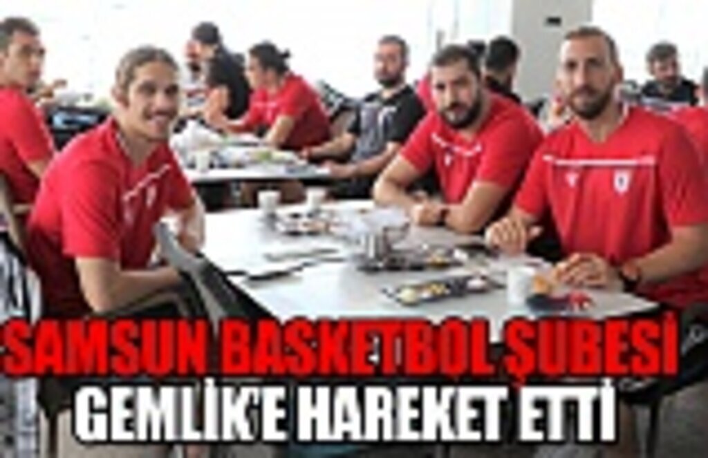 Samsun Basketbol şubesi Gemlik'e hareket etti