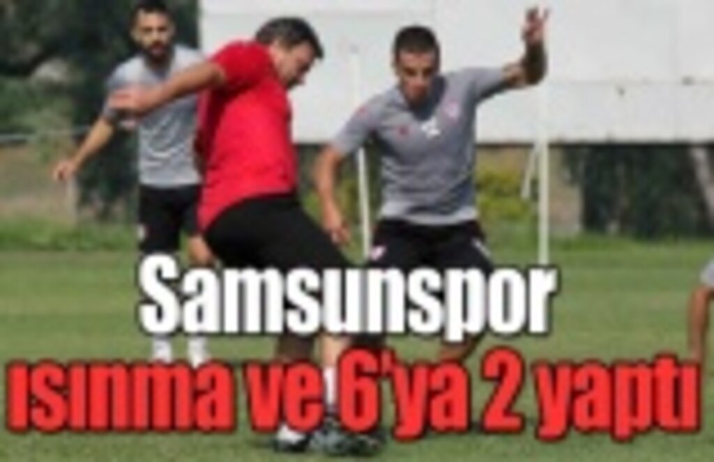 Samsunspor ısınma ve 6'ya 2 yaptı