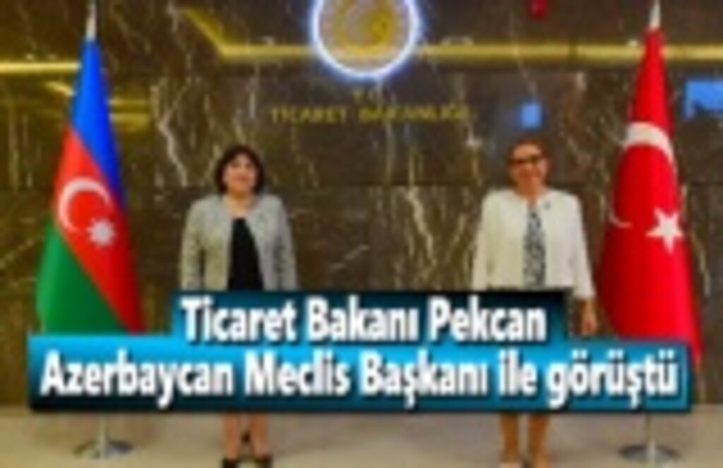 Ticaret Bakanı Pekcan, Azerbaycan Meclis Başkanı ile görüştü