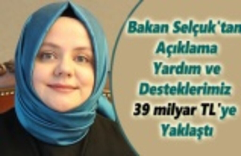 Bakan Selçuk'tan açıklama, Yardım ve Desteklerimiz 39 milyar TL'ye yaklaştı