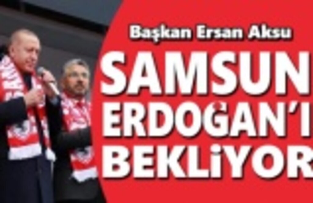 Başkan Aksu: Samsun Erdoğan'ı Bekliyor