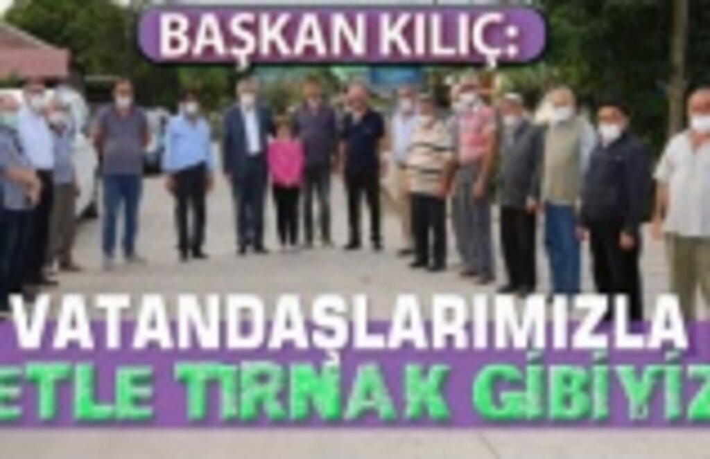 Başkan Kılıç: Vatandaşlarımızla etle tırnak gibiyiz