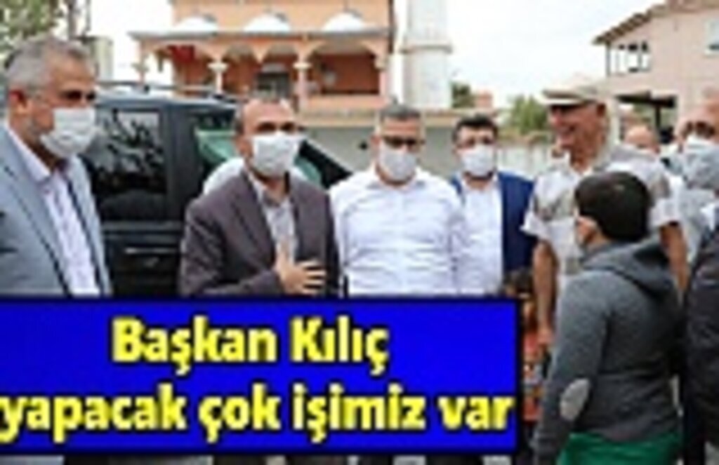 Başkan Kılıç yapacak çok işimiz var