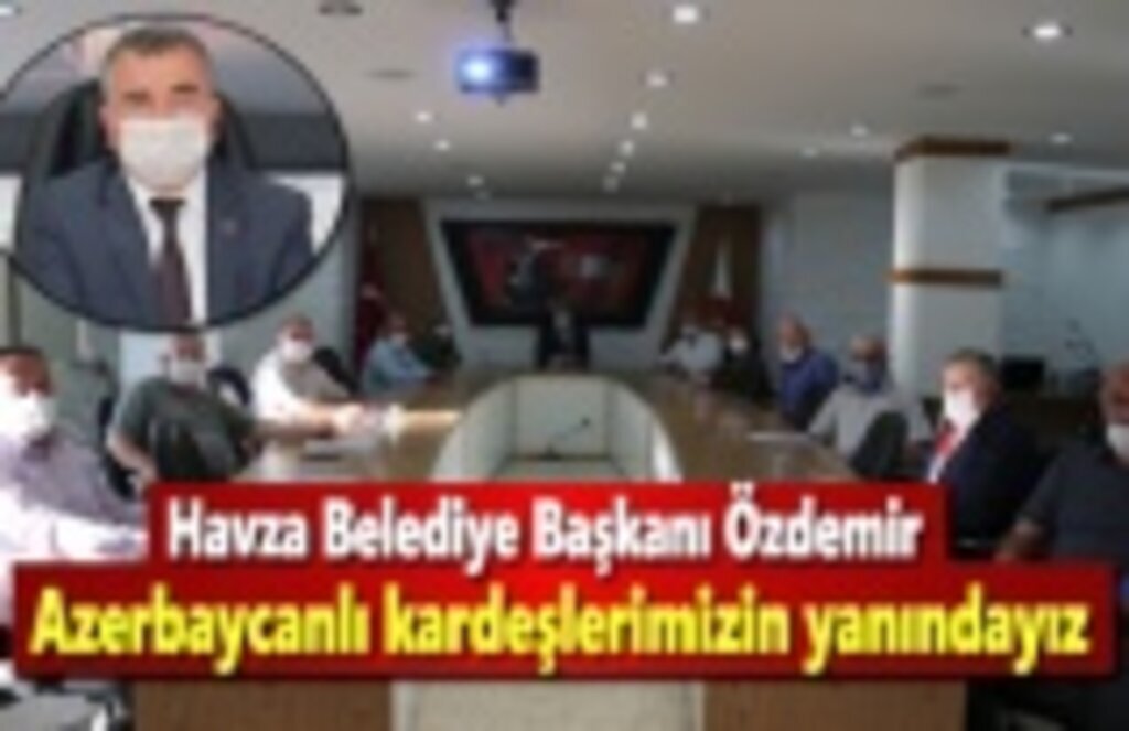 Havza Belediye Başkanı Özdemir; Azerbaycanlı kardeşlerimizin yanındayız