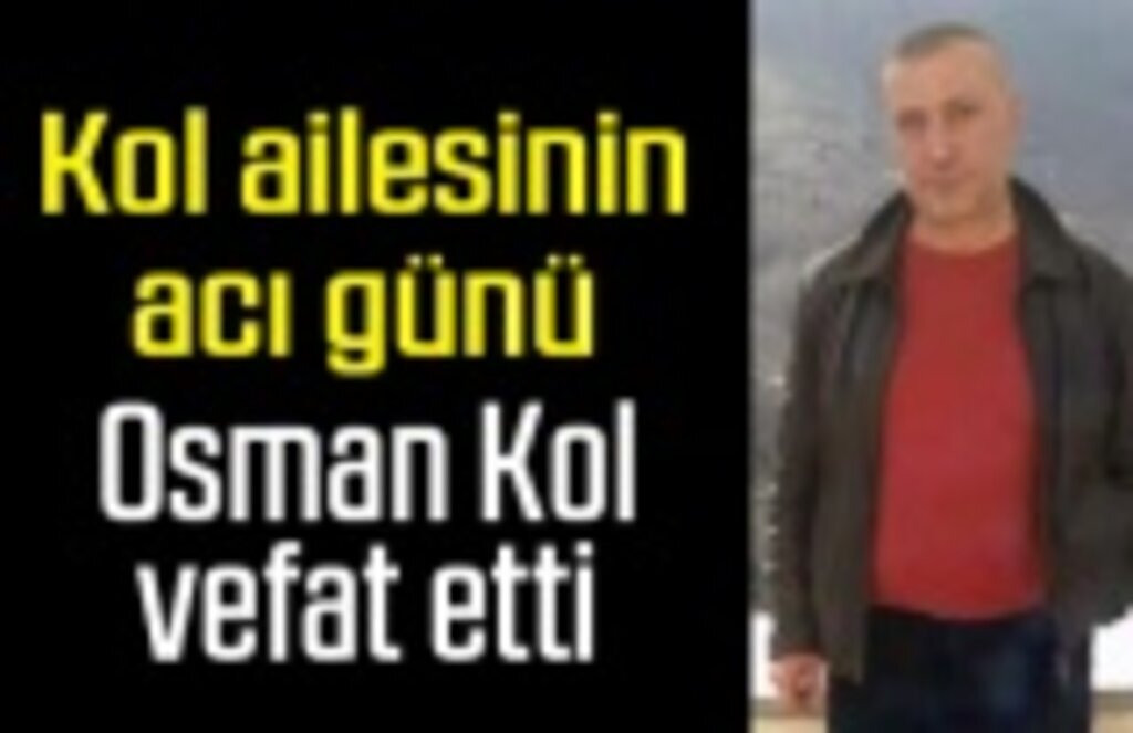 Kol ailesinin acı günü, Osman Kol vefat etti