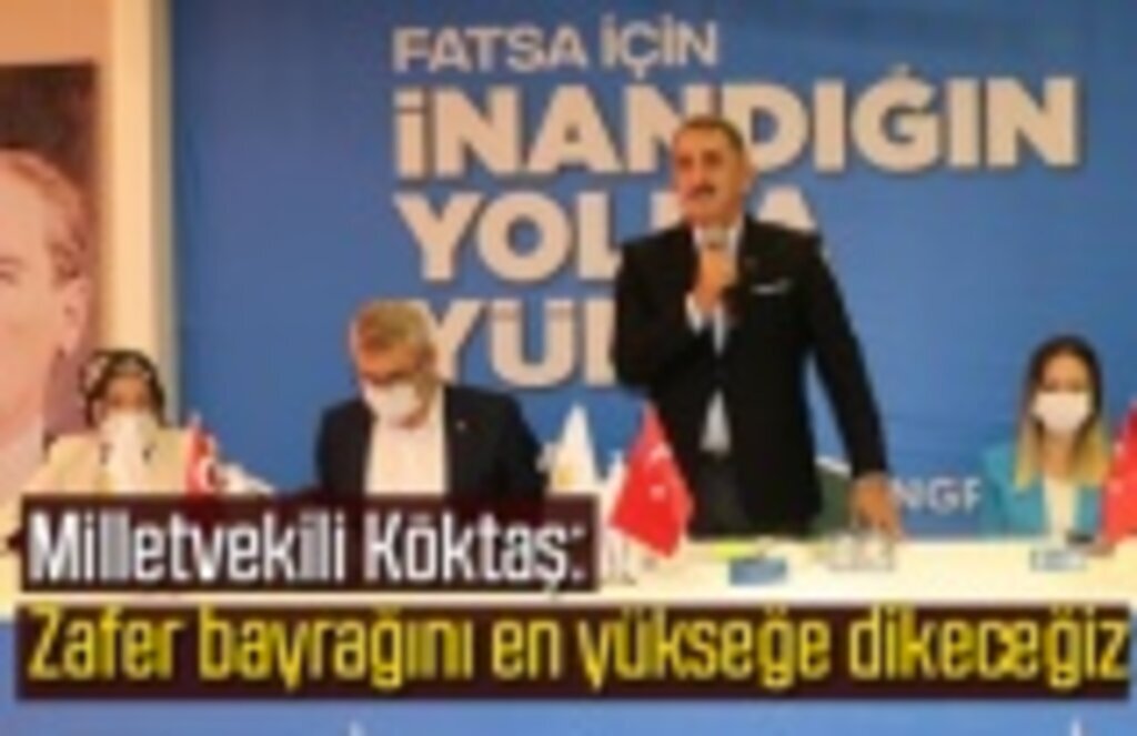 Milletvekili Köktaş: Zafer bayrağını en yükseğe dikeceğiz