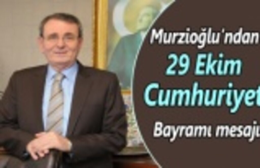 Murzioğlu’ndan 29 Ekim Cumhuriyet Bayramı mesajı