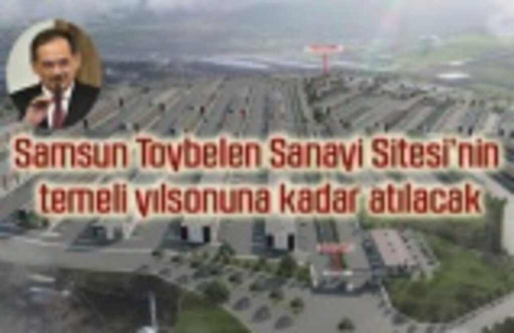 Samsun Toybelen Sanayi Sitesi’nin temeli yılsonuna kadar atılacak