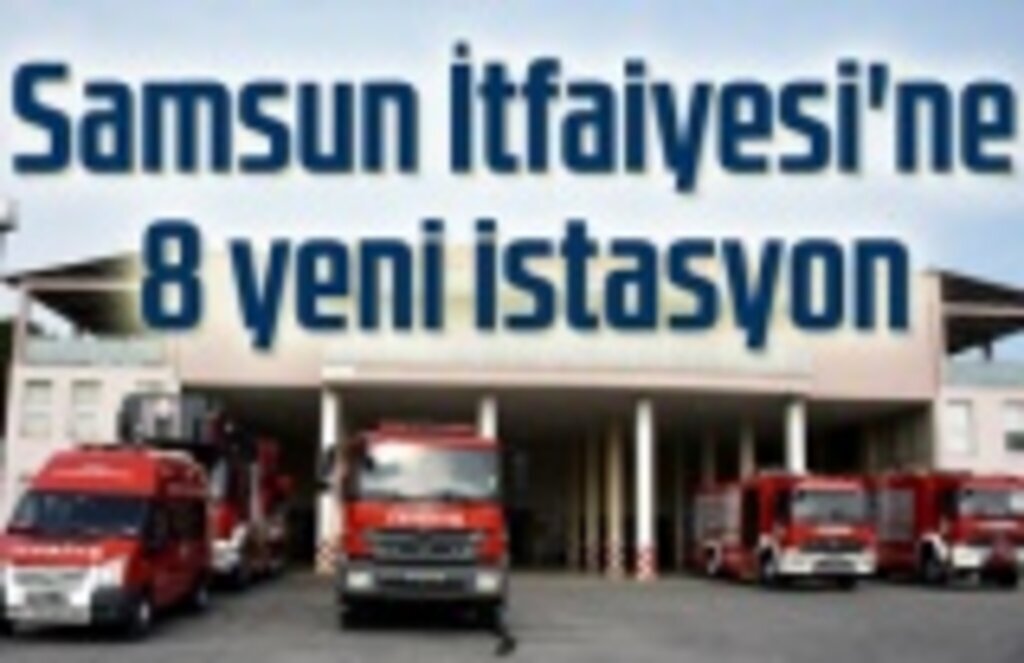 Samsun'un 8 noktasına yeni itfaiye istasyonları kuruluyor