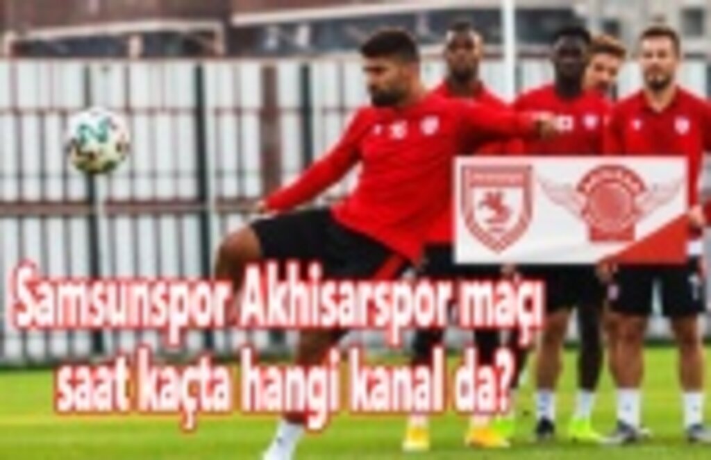 Samsunspor Akhisarspor maçı saat kaçta, hangi kanal da?