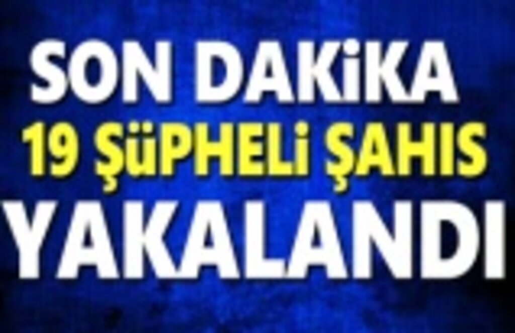 Yapılan Operasyonlarla 19 Şüpheli Şahıs Yakalandı