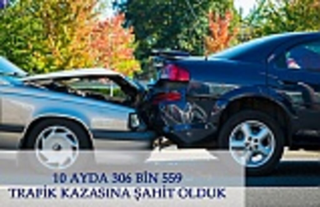 10 Ayda 306 bin 559 trafik kazasına şahit olduk