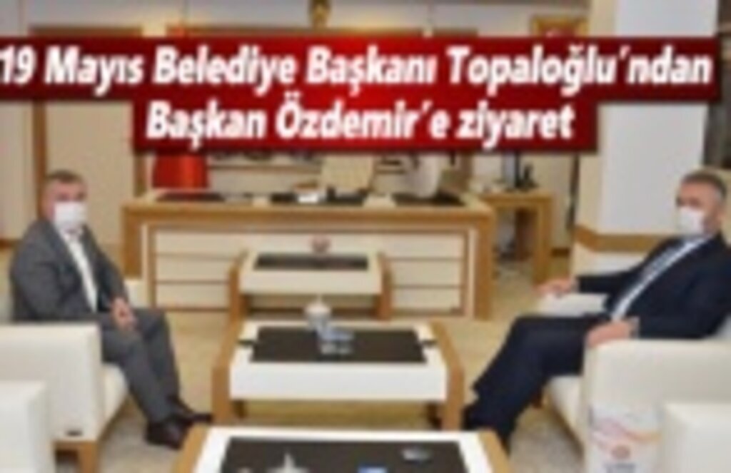 19 Mayıs Belediye Başkanı Topaloğlu’ndan Başkan Özdemir’e ziyaret