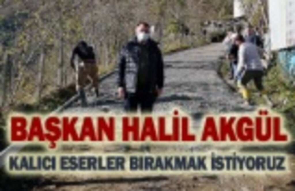 Başkan Halil Akgül: Kalıcı eserler bırakmak istiyoruz