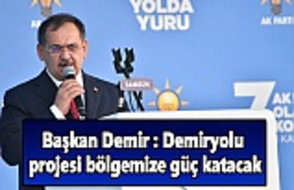 Başkan Demir : Demiryolu projesi bölgemize güç katacak