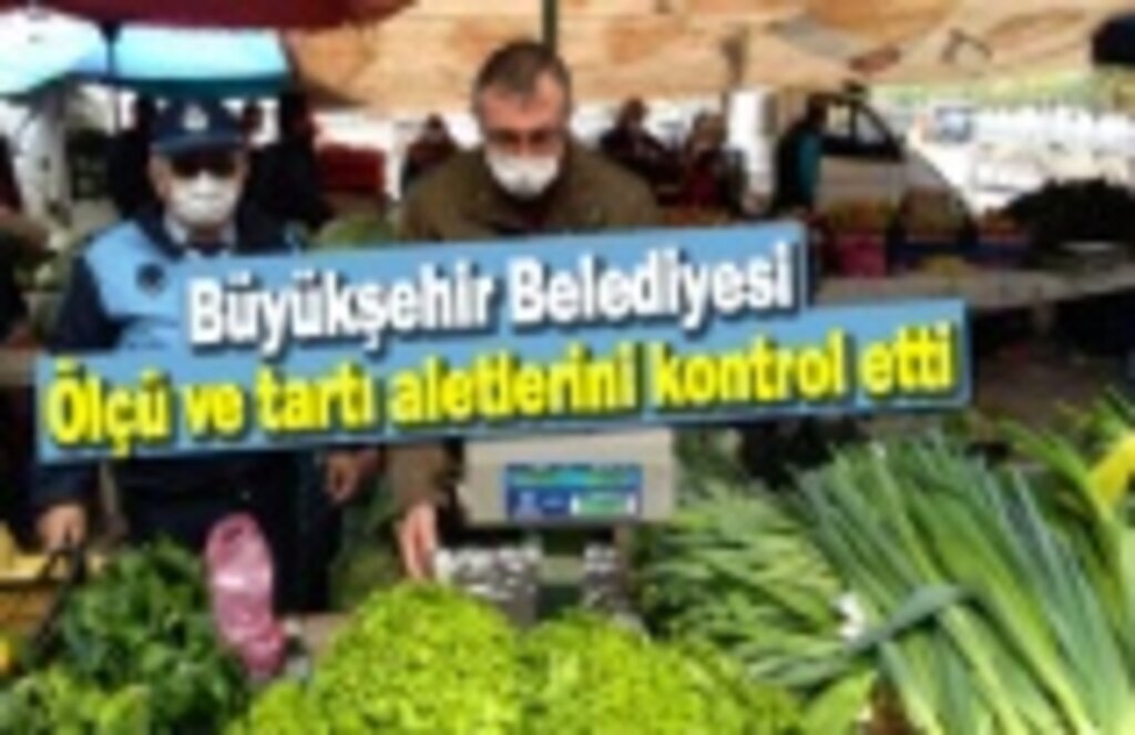 Büyükşehir Belediyesi, ölçü ve tartı aletlerini kontrol etti