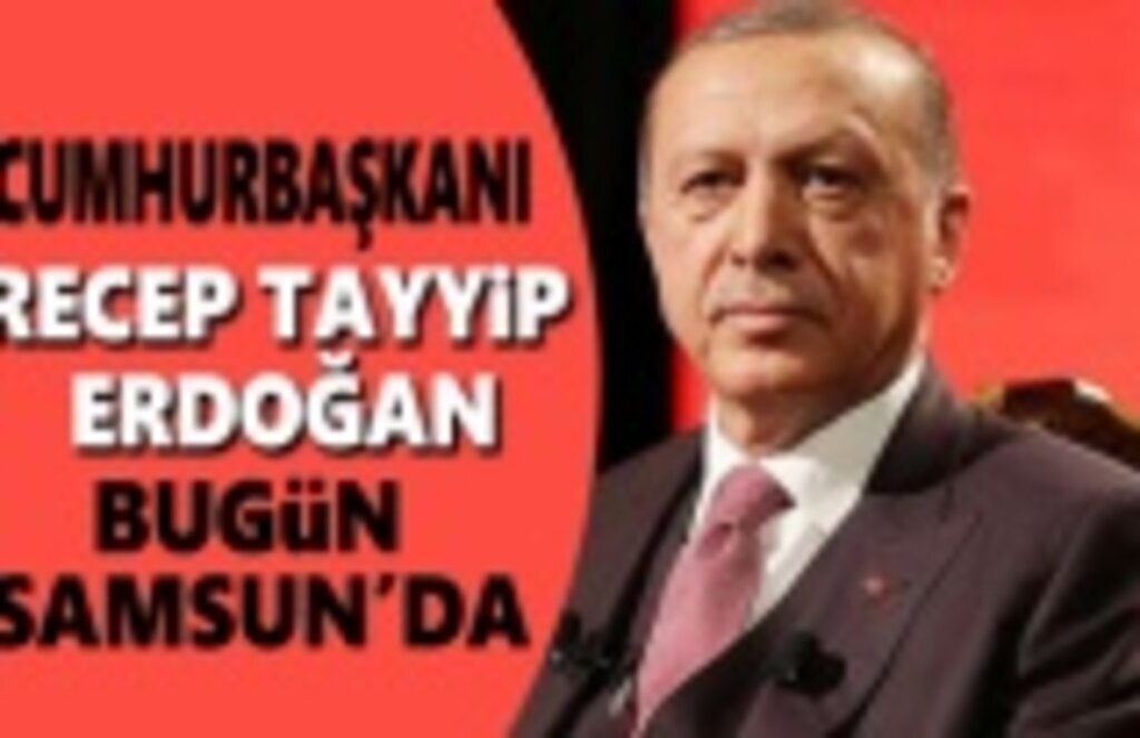 Cumhurbaşkanı Recep Tayyip Erdoğan bugün Samsun'da