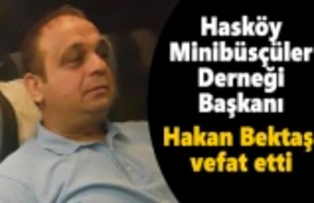 Hasköy Minibüsçüler Derneği Başkanı Hakan Bektaş vefat etti