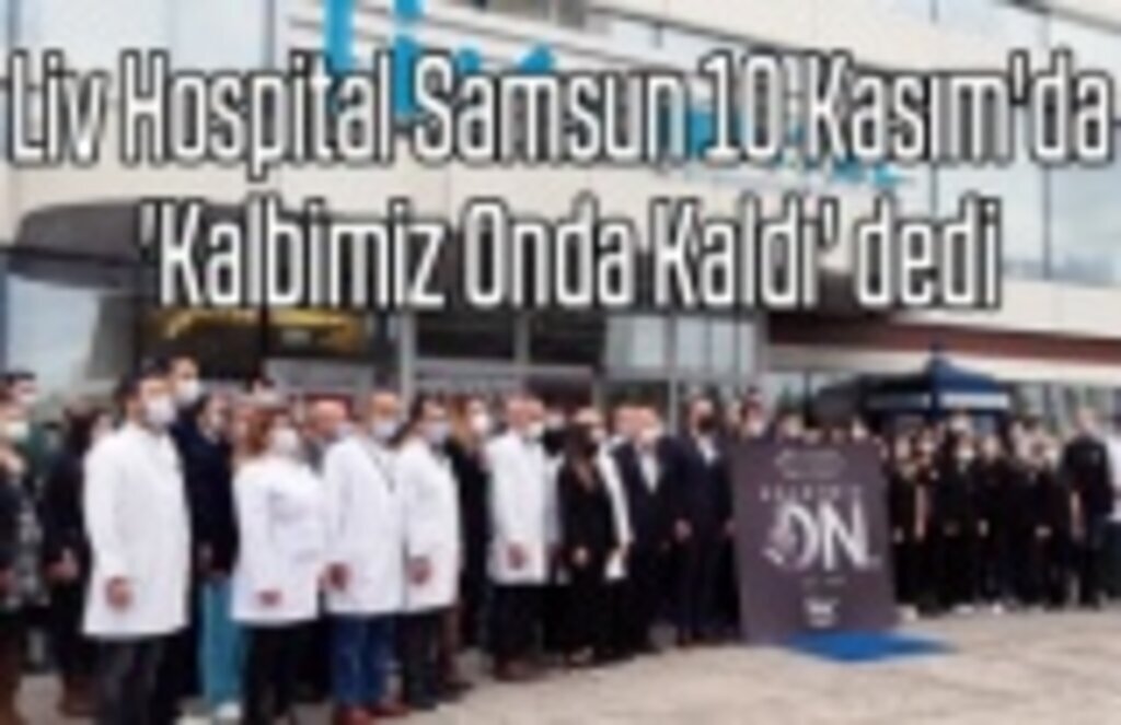 Liv Hospital Samsun 10 Kasım'da 'Kalbimiz Onda Kaldı' dedi