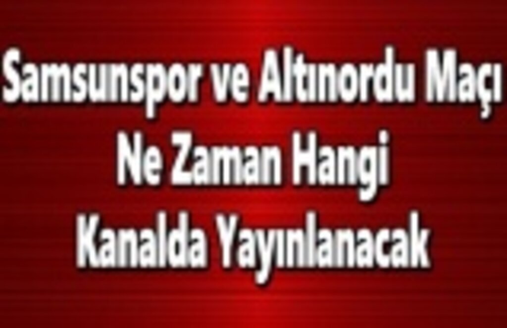 Samsunspor ve Altınordu Maçı Ne Zaman Hangi Kanalda Yayınlanacak