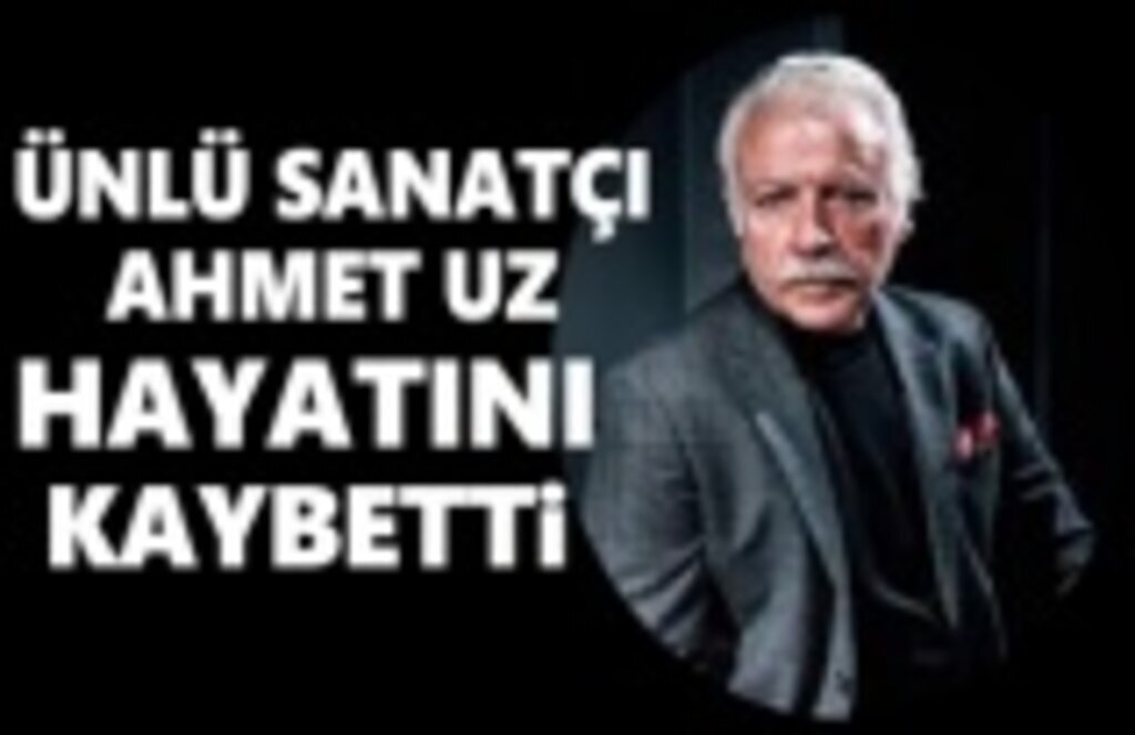 Ünlü Sanatçı Ahmet Uz Hayatını Kaybetti