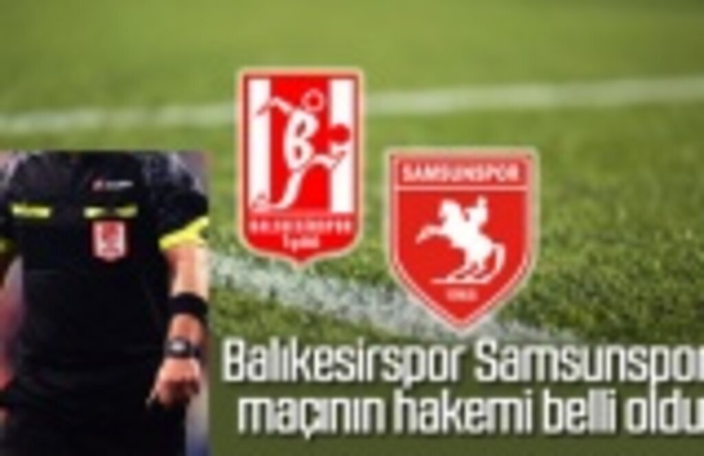 Balıkesirspor Samsunspor maçının hakemi belli oldu