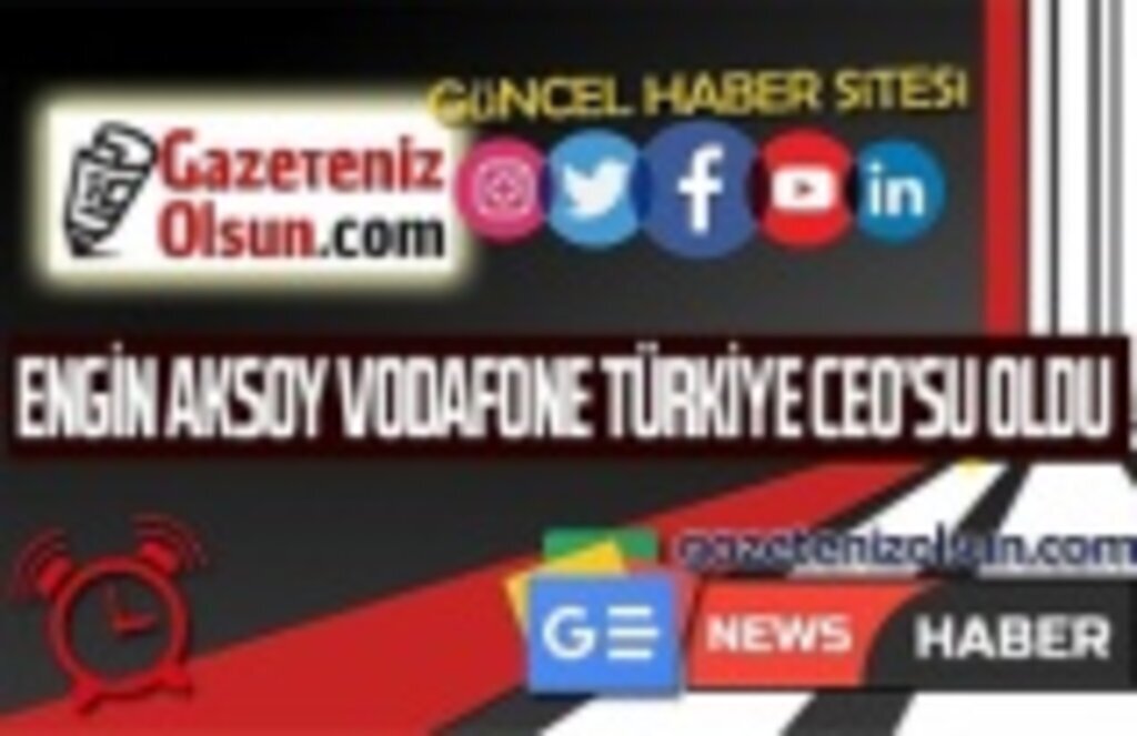 Engin Aksoy Vodafone Türkiye CEO'su olarak atandı
