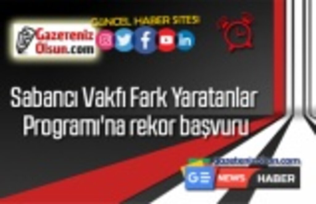 Sabancı Vakfı Fark Yaratanlar Programı'na rekor başvuru