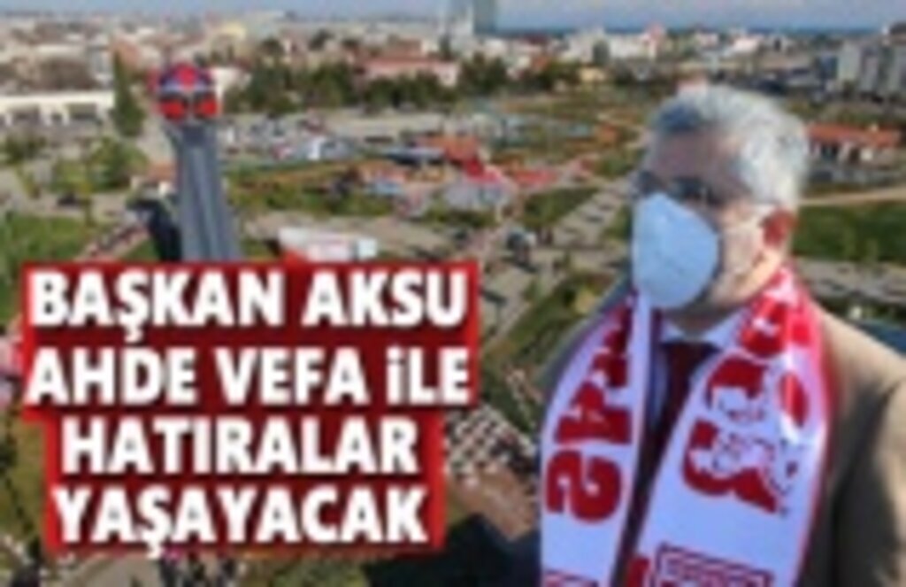 Başkan Aksu: Ahde Vefa İle Hatıralar Yaşayacak