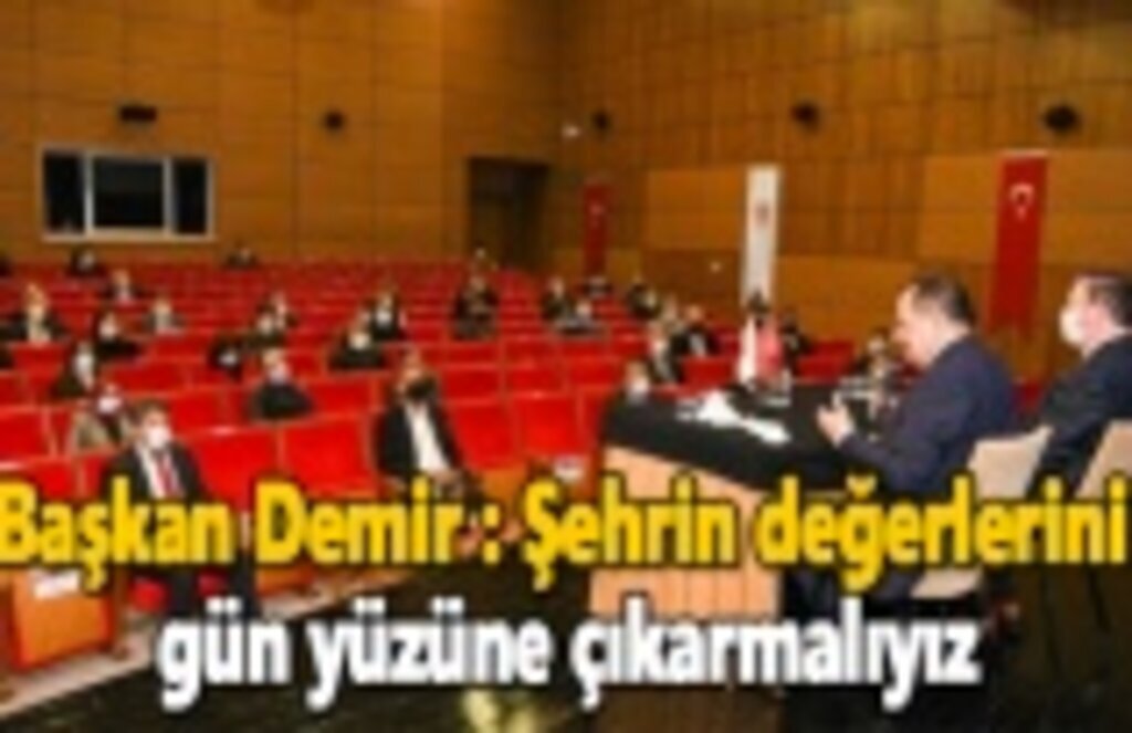 Başkan Demir : Şehrin değerlerini gün yüzüne çıkarmalıyız