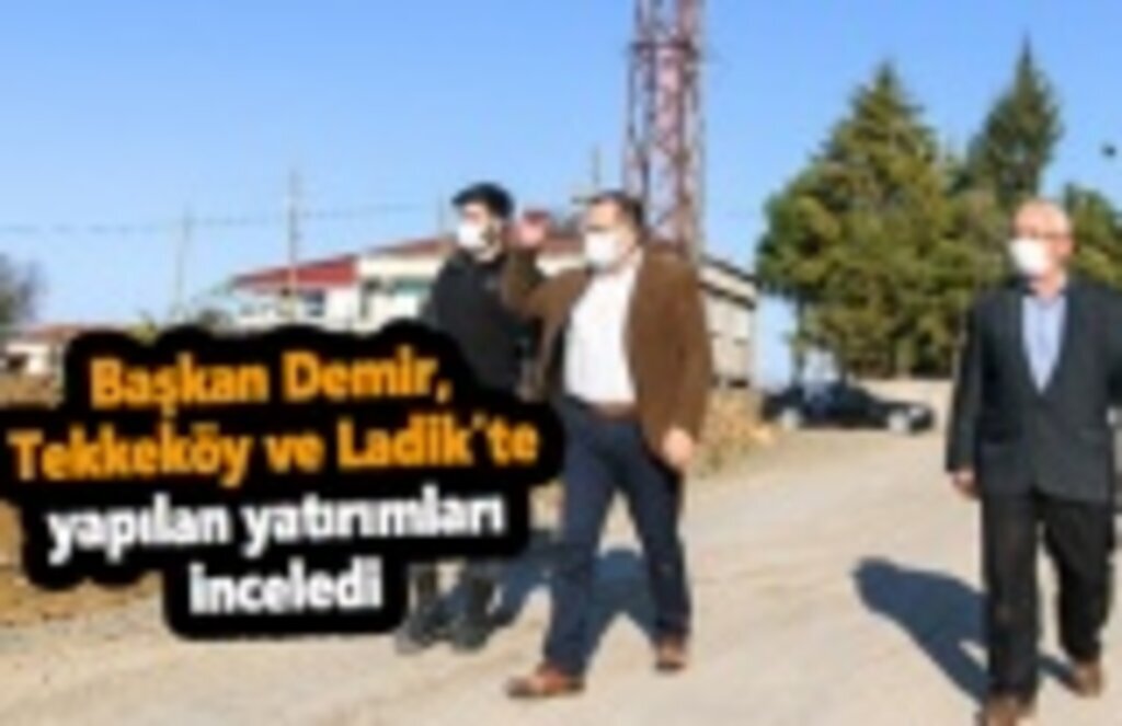 Başkan Demir, Tekkeköy ve Ladik'te yapılan yatırımları inceledi