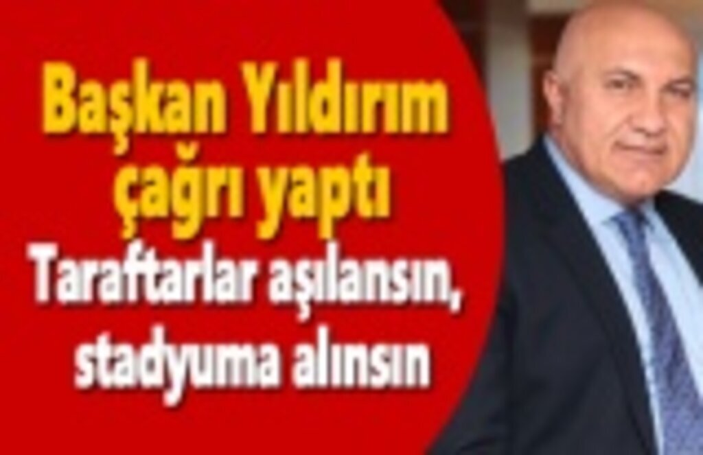 Başkan Yıldırım'dan çağrı: Taraftarlar aşılansın, stadyuma alınsın